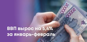 ВВП Казахстана за январь-февраль вырос на 5,4%