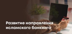 В банках Казахстана появится новый формат - «исламские окна»