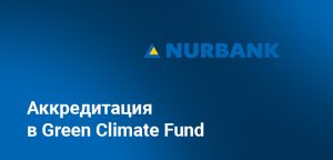 Nurbank готовится к аккредитации в Green Climate Fund - подробно