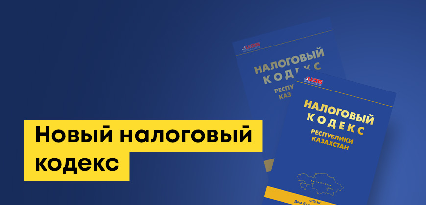 Новый налоговый кодекс РК: основные поправки и сроки