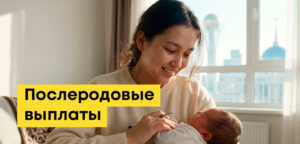Послеродовые выплаты в Казахстане: размер, как получить, когда поступают